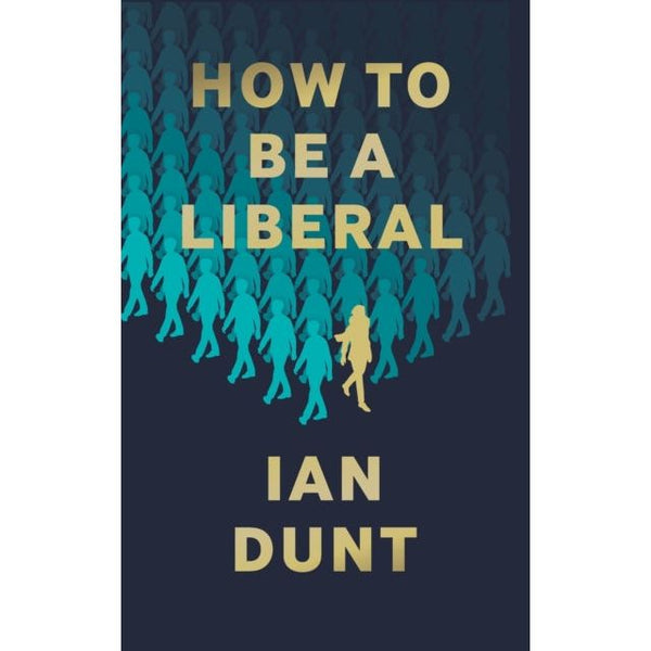 How To Be A Liberal: The Story of Freedom and the Fight for its Survival by Ian Dunt